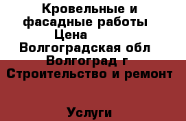 Кровельные и фасадные работы › Цена ­ 100 - Волгоградская обл., Волгоград г. Строительство и ремонт » Услуги   . Волгоградская обл.,Волгоград г.